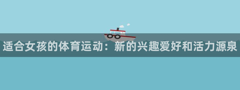 3377体育官网下载招商电话：适合女孩的体育运动：新