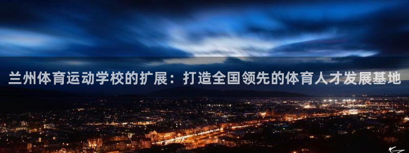 3377体育官网下载开户：兰州体育运动学校的扩展：打造全国领