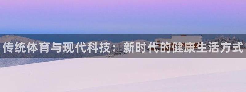 3377体育官方正版app娱乐首页官网下载：传统体育