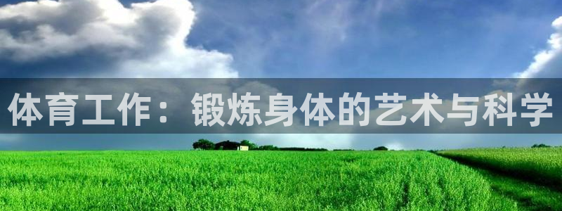 海南3377体育官网下载发展怎么样：体育工作：锻炼身体的艺术