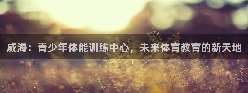 3377体育官网下载招商：威海：青少年体能训练中心，未来体育